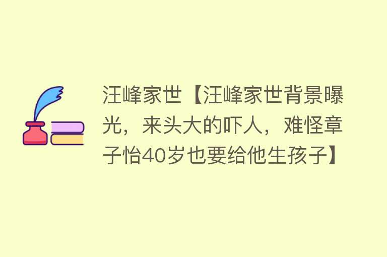 汪峰家世【汪峰家世背景曝光，来头大的吓人，难怪章子怡40岁也要给他生孩子】