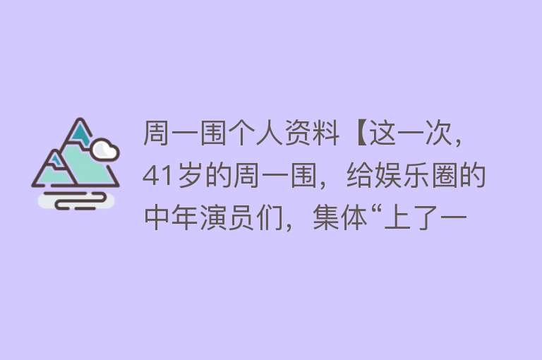 周一围个人资料【这一次，41岁的周一围，给娱乐圈的中年演员们，集体“上了一课”】