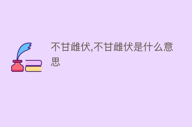 不甘雌伏,不甘雌伏是什么意思 