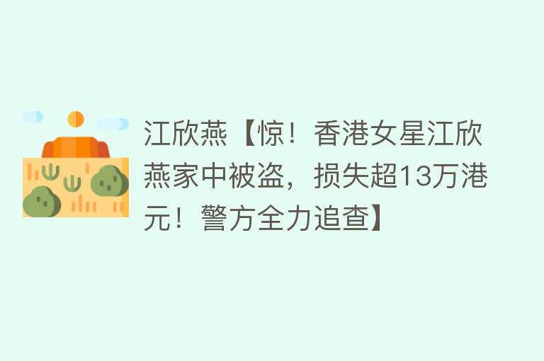 江欣燕【惊！香港女星江欣燕家中被盗，损失超13万港元！警方全力追查】