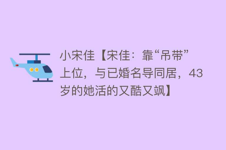 小宋佳【宋佳：靠“吊带”上位，与已婚名导同居，43岁的她活的又酷又飒】