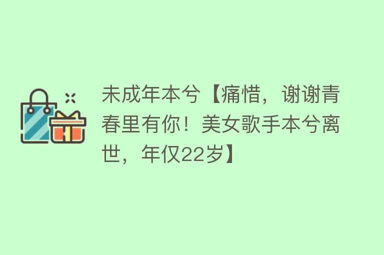 未成年本兮【痛惜，谢谢青春里有你！美女歌手本兮离世，年仅22岁】