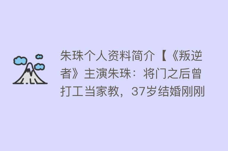 朱珠个人资料简介【《叛逆者》主演朱珠：将门之后曾打工当家教，37岁结婚刚刚好】