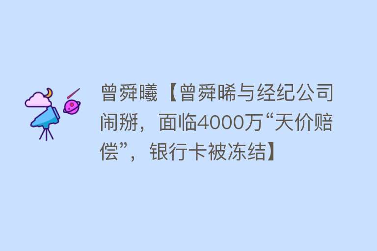 曾舜曦【曾舜晞与经纪公司闹掰，面临4000万“天价赔偿”，银行卡被冻结】