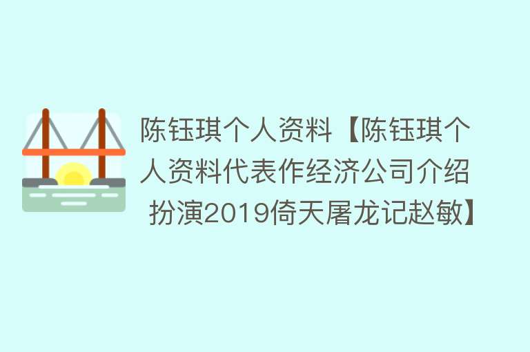 陈钰琪个人资料【陈钰琪个人资料代表作经济公司介绍 扮演2019倚天屠龙记赵敏】