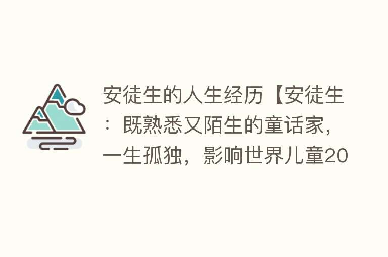 安徒生的人生经历【安徒生：既熟悉又陌生的童话家，一生孤独，影响世界儿童200年】