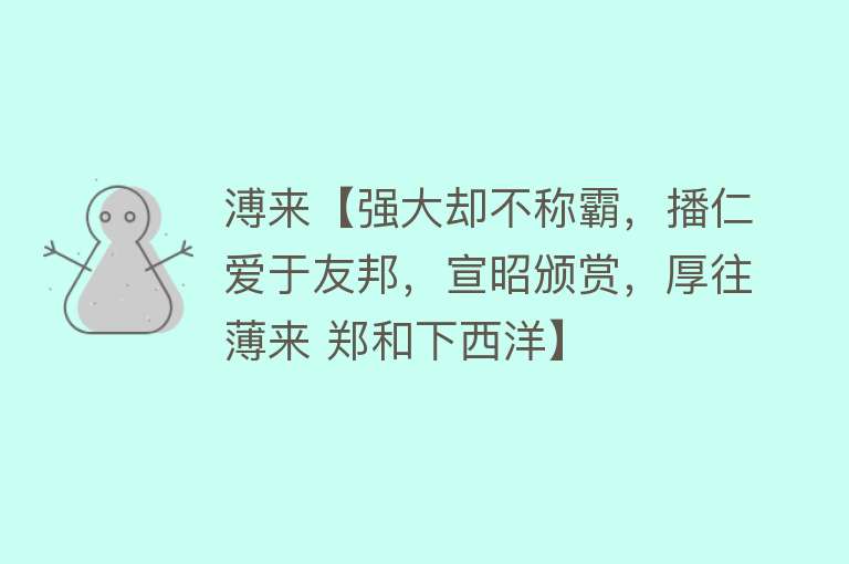 溥来【强大却不称霸，播仁爱于友邦，宣昭颁赏，厚往薄来 郑和下西洋】