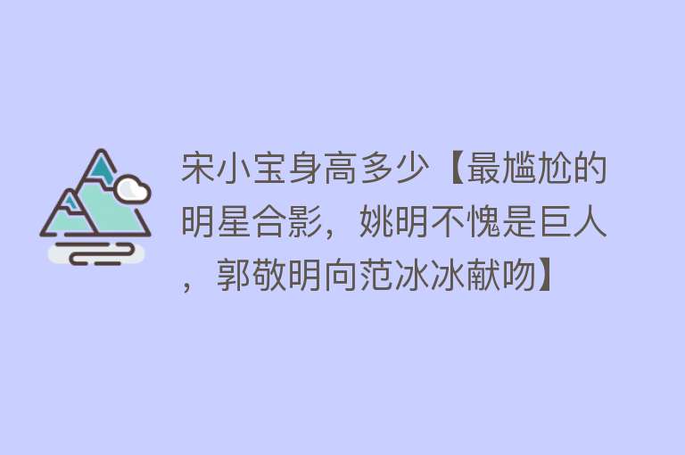 宋小宝身高多少【最尴尬的明星合影，姚明不愧是巨人，郭敬明向范冰冰献吻】