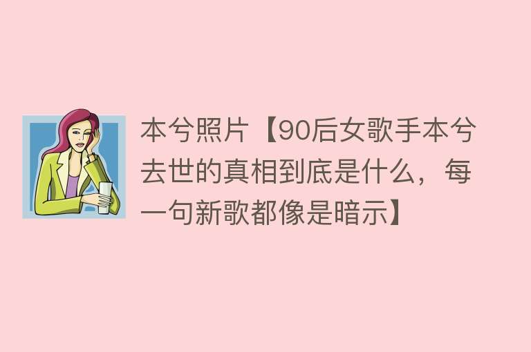 本兮照片【90后女歌手本兮去世的真相到底是什么，每一句新歌都像是暗示】