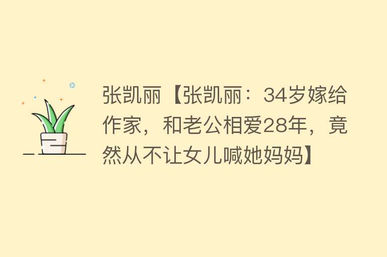 张凯丽【张凯丽：34岁嫁给作家，和老公相爱28年，竟然从不让女儿喊她妈妈】