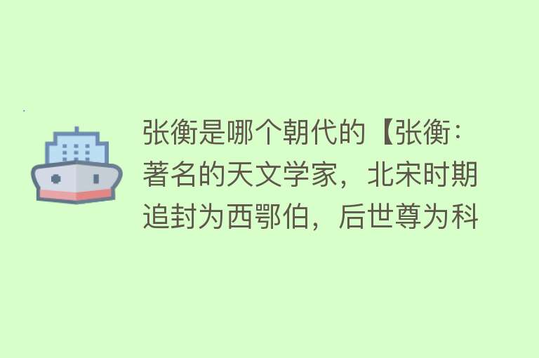 张衡是哪个朝代的【张衡：著名的天文学家，北宋时期追封为西鄂伯，后世尊为科圣】