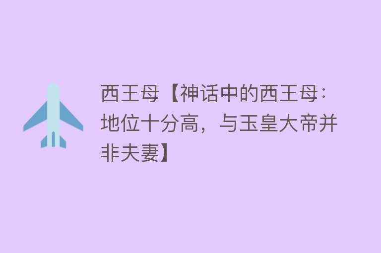 西王母【神话中的西王母：地位十分高，与玉皇大帝并非夫妻】