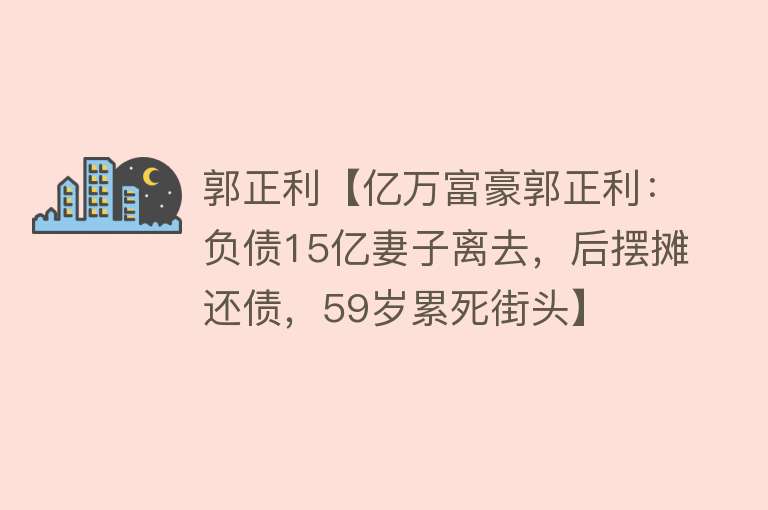 郭正利【亿万富豪郭正利：负债15亿妻子离去，后摆摊还债，59岁累死街头】