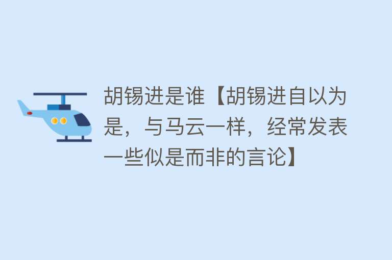 胡锡进是谁【胡锡进自以为是，与马云一样，经常发表一些似是而非的言论】