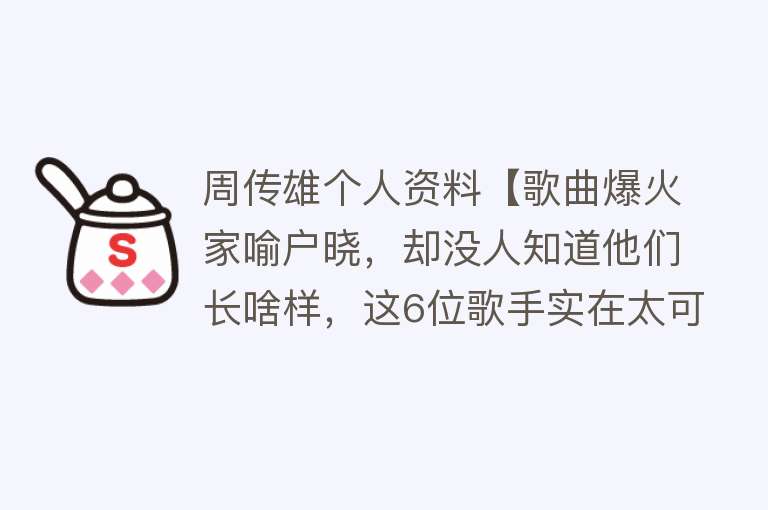 周传雄个人资料【歌曲爆火家喻户晓，却没人知道他们长啥样，这6位歌手实在太可惜】