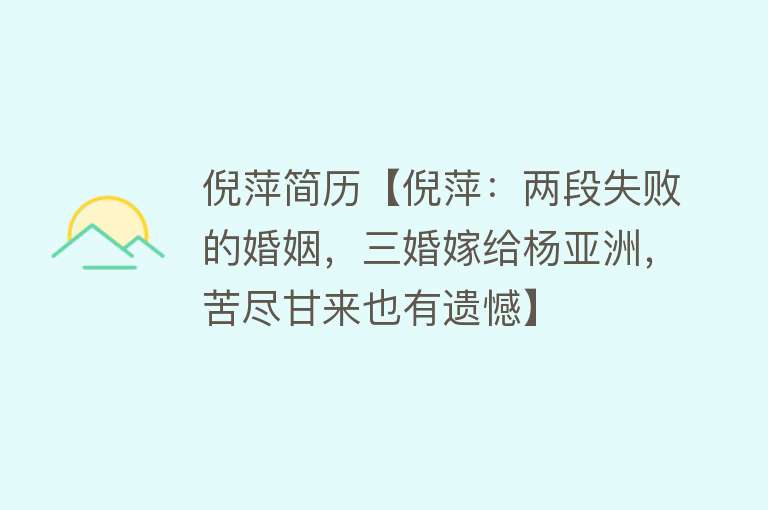 倪萍简历【倪萍：两段失败的婚姻，三婚嫁给杨亚洲，苦尽甘来也有遗憾】