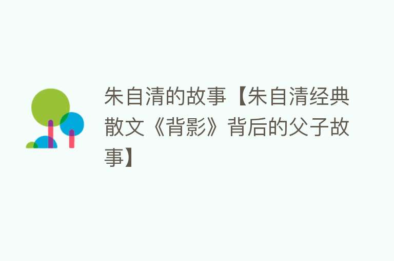 朱自清的故事【朱自清经典散文《背影》背后的父子故事】