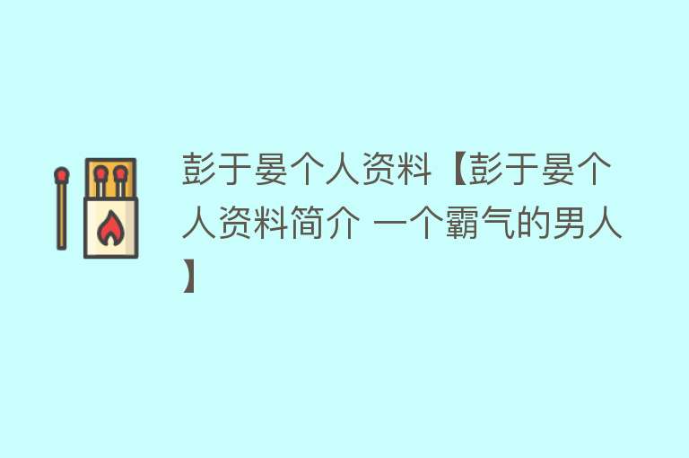 彭于晏个人资料【彭于晏个人资料简介 一个霸气的男人】