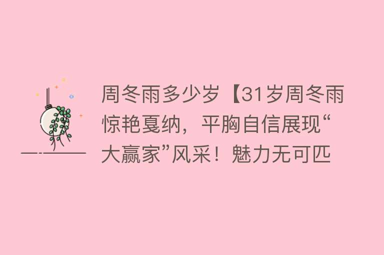 周冬雨多少岁【31岁周冬雨惊艳戛纳，平胸自信展现“大赢家”风采！魅力无可匹敌】