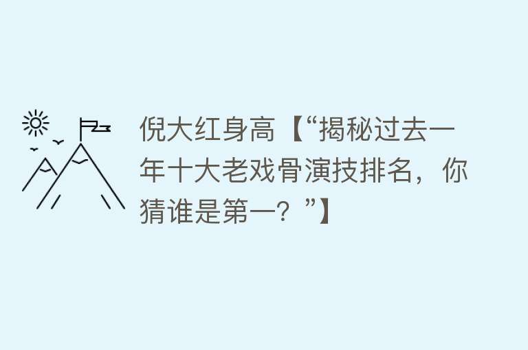 倪大红身高【“揭秘过去一年十大老戏骨演技排名，你猜谁是第一？”】