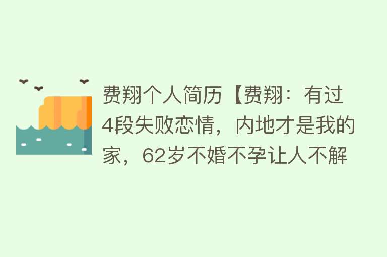 费翔个人简历【费翔：有过4段失败恋情，内地才是我的家，62岁不婚不孕让人不解】