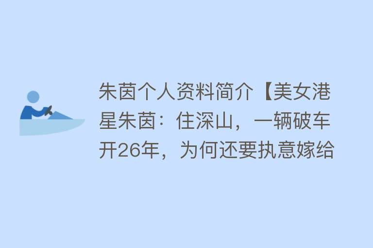 朱茵个人资料简介【美女港星朱茵：住深山，一辆破车开26年，为何还要执意嫁给黄贯中】