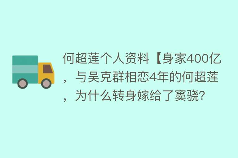 何超莲个人资料【身家400亿，与吴克群相恋4年的何超莲，为什么转身嫁给了窦骁？】