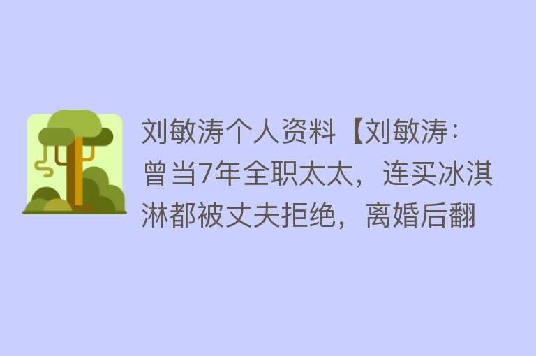 刘敏涛个人资料【刘敏涛：曾当7年全职太太，连买冰淇淋都被丈夫拒绝，离婚后翻红】