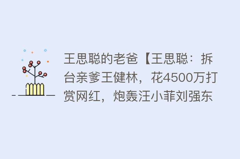 王思聪的老爸【王思聪：拆台亲爹王健林，花4500万打赏网红，炮轰汪小菲刘强东】