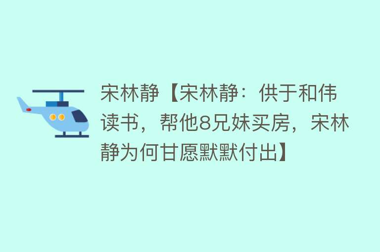 宋林静【宋林静：供于和伟读书，帮他8兄妹买房，宋林静为何甘愿默默付出】