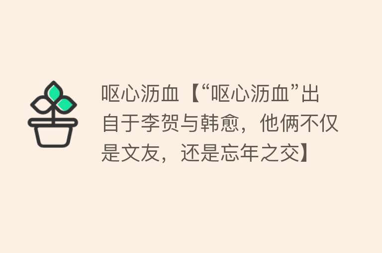 呕心沥血【“呕心沥血”出自于李贺与韩愈，他俩不仅是文友，还是忘年之交】