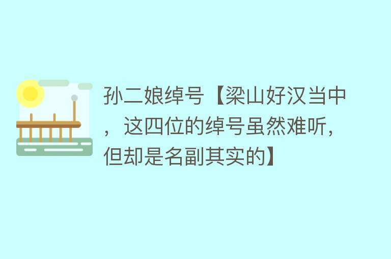 孙二娘绰号【梁山好汉当中，这四位的绰号虽然难听，但却是名副其实的】