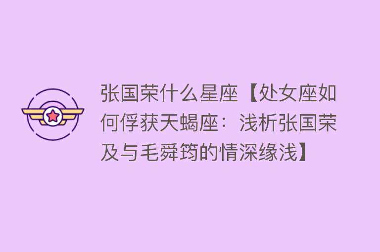 张国荣什么星座【处女座如何俘获天蝎座：浅析张国荣及与毛舜筠的情深缘浅】