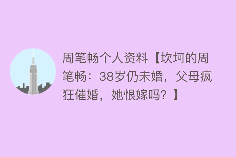 周笔畅个人资料【坎坷的周笔畅：38岁仍未婚，父母疯狂催婚，她恨嫁吗？】