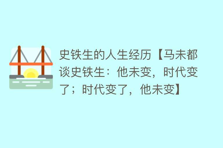 史铁生的人生经历【马未都谈史铁生：他未变，时代变了；时代变了，他未变】