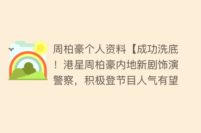 周柏豪个人资料【成功洗底！港星周柏豪内地新剧饰演警察，积极登节目人气有望回升】