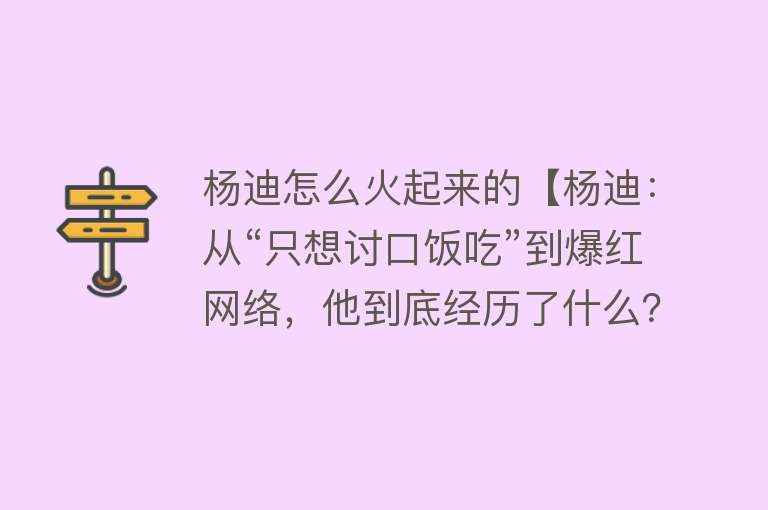 杨迪怎么火起来的【杨迪：从“只想讨口饭吃”到爆红网络，他到底经历了什么？】