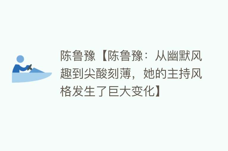 陈鲁豫【陈鲁豫：从幽默风趣到尖酸刻薄，她的主持风格发生了巨大变化】