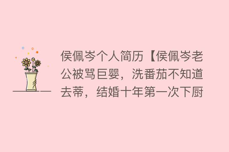 侯佩岑个人简历【侯佩岑老公被骂巨婴，洗番茄不知道去蒂，结婚十年第一次下厨】