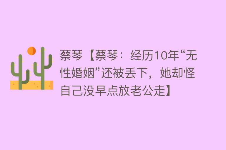 蔡琴【蔡琴：经历10年“无性婚姻”还被丢下，她却怪自己没早点放老公走】