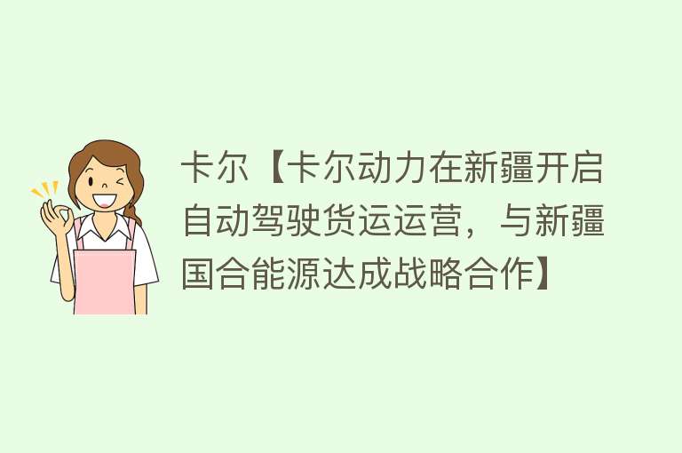 卡尔【卡尔动力在新疆开启自动驾驶货运运营，与新疆国合能源达成战略合作】