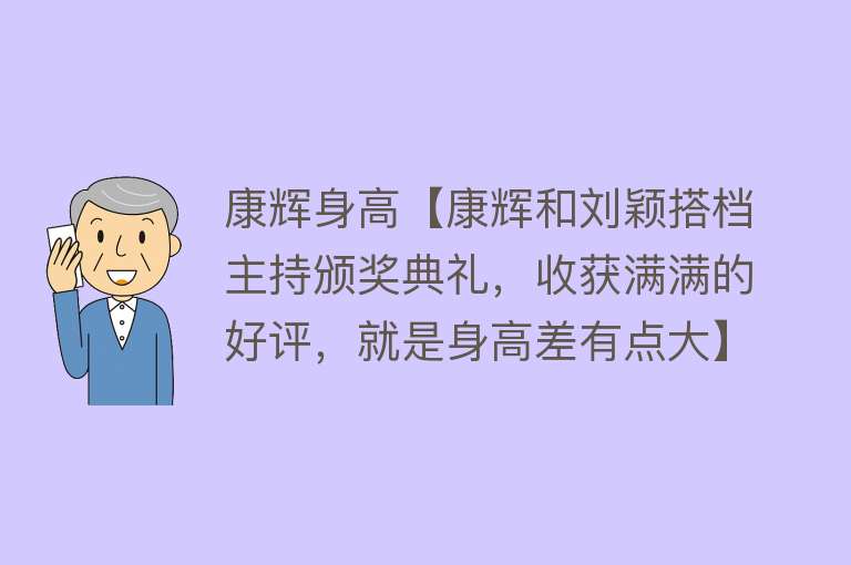 康辉身高【康辉和刘颖搭档主持颁奖典礼，收获满满的好评，就是身高差有点大】