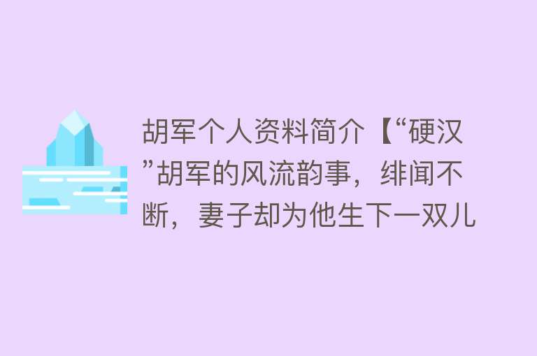 胡军个人资料简介【“硬汉”胡军的风流韵事，绯闻不断，妻子却为他生下一双儿女】