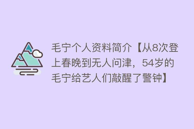 毛宁个人资料简介【从8次登上春晚到无人问津，54岁的毛宁给艺人们敲醒了警钟】