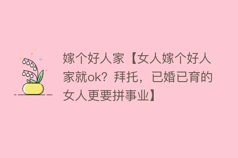 嫁个好人家【女人嫁个好人家就ok？拜托，已婚已育的女人更要拼事业】