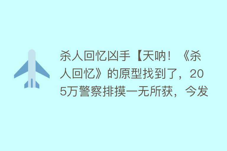 杀人回忆凶手【天呐！《杀人回忆》的原型找到了，205万警察排摸一无所获，今发现真凶竟在狱中……】