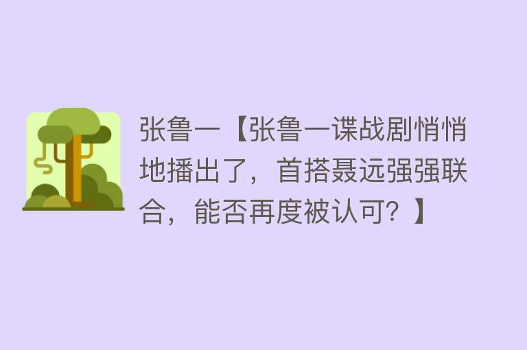 张鲁一【张鲁一谍战剧悄悄地播出了，首搭聂远强强联合，能否再度被认可？】