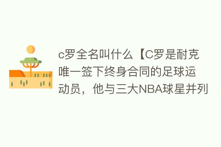 c罗全名叫什么【C罗是耐克唯一签下终身合同的足球运动员，他与三大NBA球星并列！】