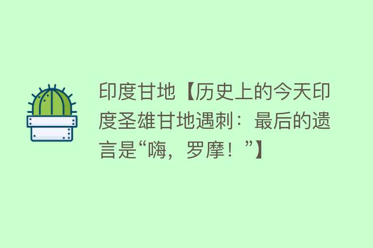 印度甘地【历史上的今天印度圣雄甘地遇刺：最后的遗言是“嗨，罗摩！”】