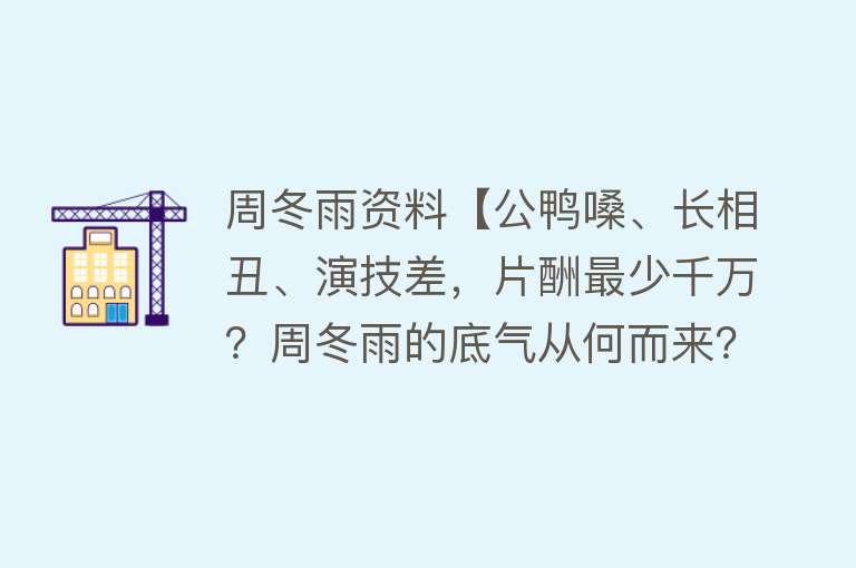 周冬雨资料【公鸭嗓、长相丑、演技差，片酬最少千万？周冬雨的底气从何而来？】